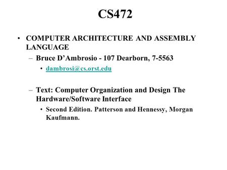 CS472 COMPUTER ARCHITECTURE AND ASSEMBLY LANGUAGE –Bruce D’Ambrosio - 107 Dearborn, 7-5563 –Text: Computer Organization and Design.
