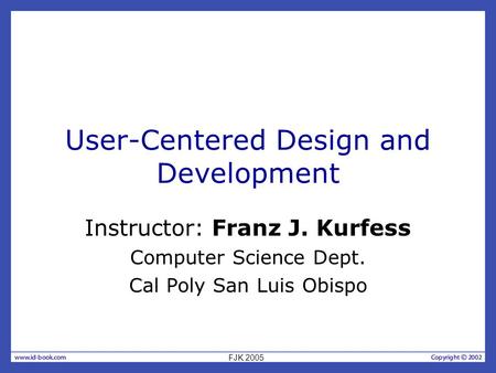 User-Centered Design and Development Instructor: Franz J. Kurfess Computer Science Dept. Cal Poly San Luis Obispo FJK 2005.