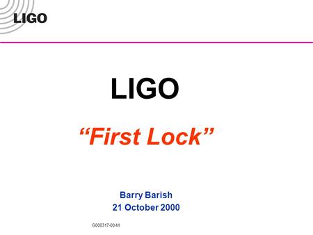 G000317-00-M LIGO “First Lock” Barry Barish 21 October 2000.