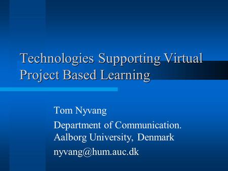 Technologies Supporting Virtual Project Based Learning Tom Nyvang Department of Communication. Aalborg University, Denmark