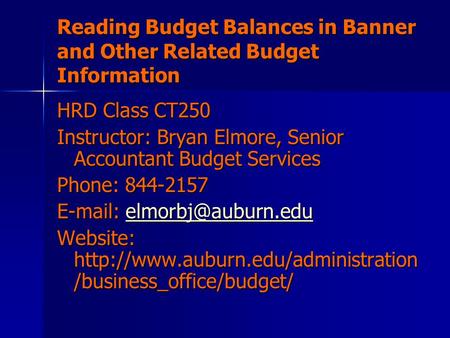 Reading Budget Balances in Banner and Other Related Budget Information HRD Class CT250 Instructor: Bryan Elmore, Senior Accountant Budget Services Phone: