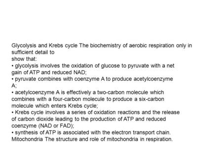 Glycolysis and Krebs cycle The biochemistry of aerobic respiration only in sufficient detail to show that: glycolysis involves the oxidation of glucose.