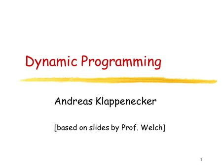 1 Dynamic Programming Andreas Klappenecker [based on slides by Prof. Welch]