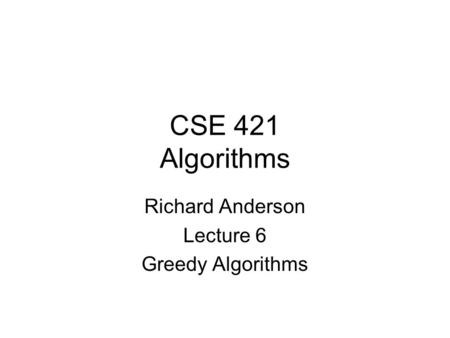 CSE 421 Algorithms Richard Anderson Lecture 6 Greedy Algorithms.