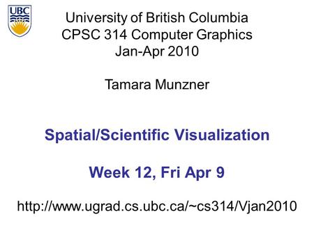 University of British Columbia CPSC 314 Computer Graphics Jan-Apr 2010 Tamara Munzner  Spatial/Scientific Visualization.