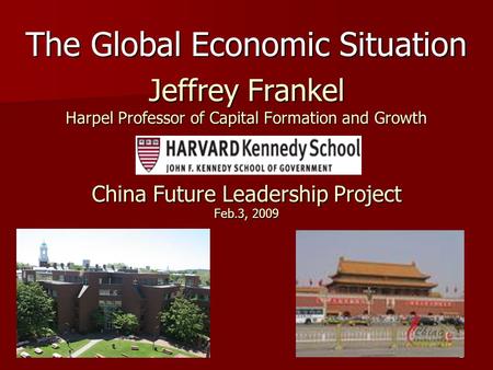 1 Jeffrey Frankel Harpel Professor of Capital Formation and Growth China Future Leadership Project Feb.3, 2009 The Global Economic Situation.