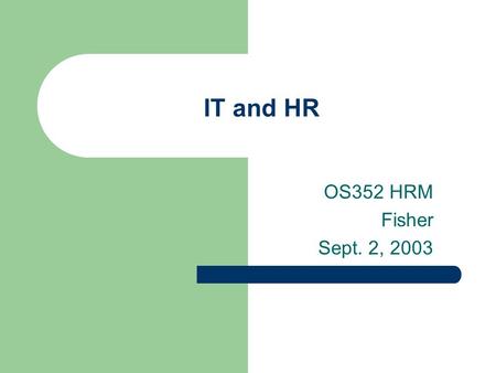 IT and HR OS352 HRM Fisher Sept. 2, 2003. Agenda SHRM information How is IT affecting HR? HR and ERP systems – SAP as an example How do we get people.