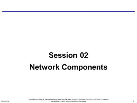 MJ02/07041 Session 02 Network Components Adapted from Network Management: Principles and Practice © Mani Subramanian 2000 and solely used for Network Management.