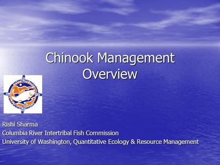 Chinook Management Overview Rishi Sharma Columbia River Intertribal Fish Commission University of Washington, Quantitative Ecology & Resource Management.
