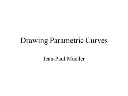 Drawing Parametric Curves Jean-Paul Mueller. Curves - The parametric form of a curve expresses the value of each spatial variable for points on the curve.