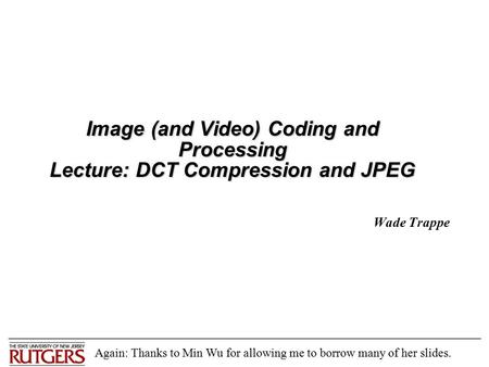 Image (and Video) Coding and Processing Lecture: DCT Compression and JPEG Wade Trappe Again: Thanks to Min Wu for allowing me to borrow many of her slides.