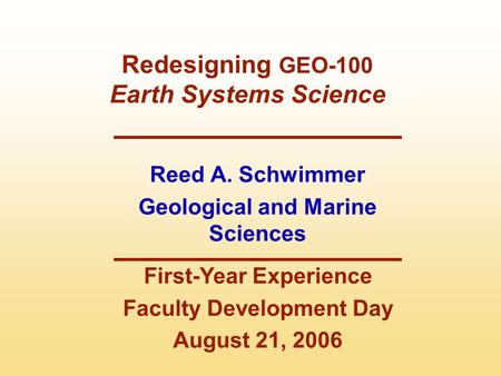 Reed A. Schwimmer Geological and Marine Sciences First-Year Experience Faculty Development Day August 21, 2006 Redesigning GEO-100 Earth Systems Science.