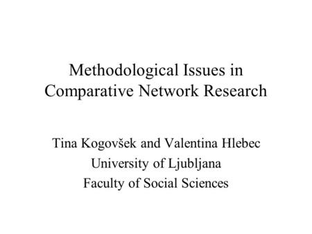 Methodological Issues in Comparative Network Research Tina Kogovšek and Valentina Hlebec University of Ljubljana Faculty of Social Sciences.