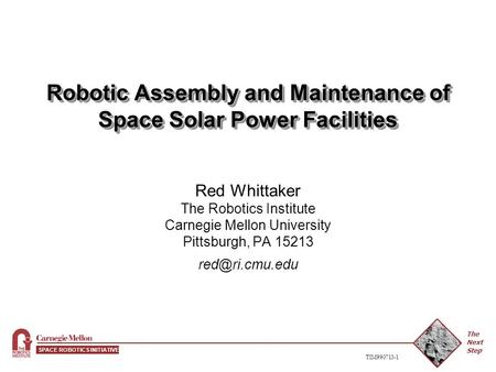The Next Step SPACE ROBOTICS INITIATIVE TIM990713-1 Robotic Assembly and Maintenance of Space Solar Power Facilities Red Whittaker The Robotics Institute.