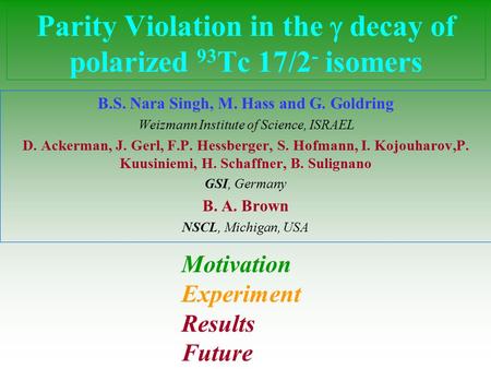 Parity Violation in the  decay of polarized 93 Tc 17/2 - isomers B.S. Nara Singh, M. Hass and G. Goldring Weizmann Institute of Science, ISRAEL D. Ackerman,