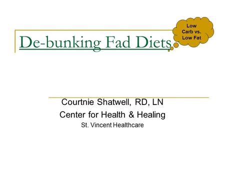 De-bunking Fad Diets Courtnie Shatwell, RD, LN Center for Health & Healing St. Vincent Healthcare Low Carb vs. Low Fat.