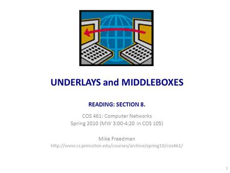UNDERLAYS and MIDDLEBOXES READING: SECTION 8. COS 461: Computer Networks Spring 2010 (MW 3:00-4:20 in COS 105) Mike Freedman