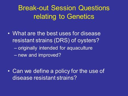 Break-out Session Questions relating to Genetics What are the best uses for disease resistant strains (DRS) of oysters? –originally intended for aquaculture.