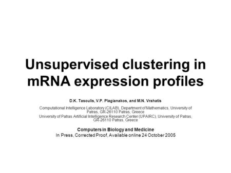 Unsupervised clustering in mRNA expression profiles D.K. Tasoulis, V.P. Plagianakos, and M.N. Vrahatis Computational Intelligence Laboratory (CILAB), Department.