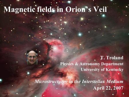 Magnetic fields in Orion’s Veil T. Troland Physics & Astronomy Department University of Kentucky Microstructures in the Interstellar Medium April 22, 2007.