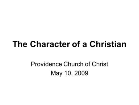 The Character of a Christian Providence Church of Christ May 10, 2009.