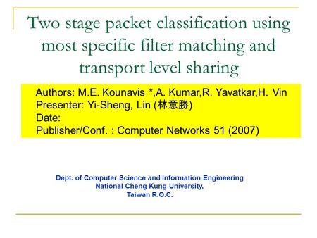 Two stage packet classification using most specific filter matching and transport level sharing Authors: M.E. Kounavis *,A. Kumar,R. Yavatkar,H. Vin Presenter: