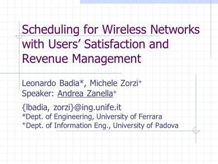 Scheduling for Wireless Networks with Users’ Satisfaction and Revenue Management Leonardo Badia*, Michele Zorzi + Speaker: Andrea Zanella + {lbadia,