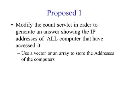 Proposed 1 Modify the count servlet in order to generate an answer showing the IP addresses of ALL computer that have accessed it –Use a vector or an array.