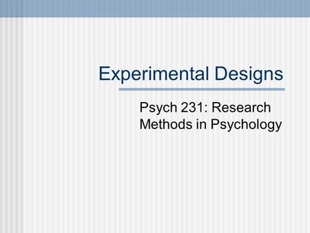 Experimental Designs Psych 231: Research Methods in Psychology.