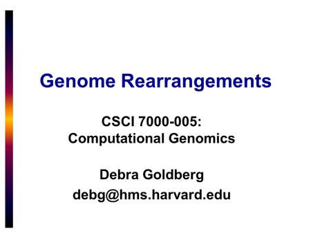 Genome Rearrangements CSCI 7000-005: Computational Genomics Debra Goldberg
