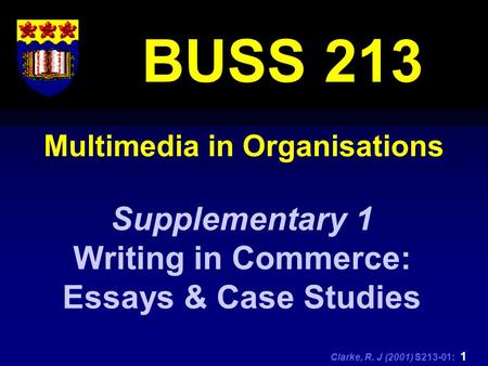 Clarke, R. J (2001) S213-01: 1 Multimedia in Organisations BUSS 213 Supplementary 1 Writing in Commerce: Essays & Case Studies.