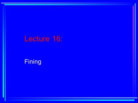 Lecture 16: Fining. Reading Assignment: Text, Chapter 7, pages 279-289.