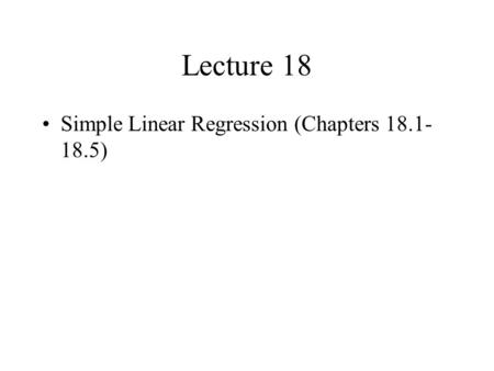 Lecture 18 Simple Linear Regression (Chapters 18.1- 18.5)