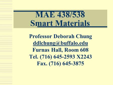 MAE 438/538 Smart Materials Professor Deborah Chung Furnas Hall, Room 608 Tel. (716) 645-2593 X2243 Fax. (716) 645-3875.