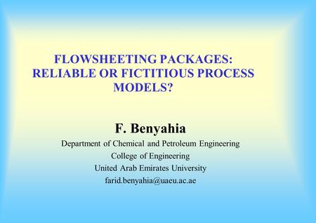 FLOWSHEETING PACKAGES: RELIABLE OR FICTITIOUS PROCESS MODELS? F. Benyahia Department of Chemical and Petroleum Engineering College of Engineering United.