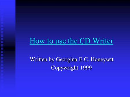 How to use the CD Writer Written by Georgina E.C. Honeysett Copywright 1999.