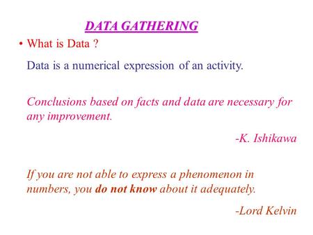 What is Data ? Data is a numerical expression of an activity. Conclusions based on facts and data are necessary for any improvement. -K. Ishikawa If you.