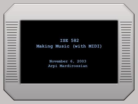 ISE 582 Making Music (with MIDI) November 6, 2003 Arpi Mardirossian.
