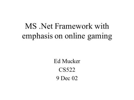 MS.Net Framework with emphasis on online gaming Ed Mucker CS522 9 Dec 02.