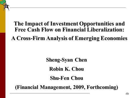 (1) The Impact of Investment Opportunities and Free Cash Flow on Financial Liberalization: A Cross-Firm Analysis of Emerging Economies Sheng-Syan Chen.