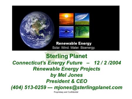 Proprietary and Confidential Sterling Planet Connecticut’s Energy Future – 12 / 2 /2004 Renewable Energy Projects by Mel Jones President & CEO (404) 513-0259.