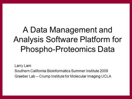 Larry Lam Southern California Bioinformatics Summer Institute 2009 Graeber Lab – Crump Institute for Molecular Imaging UCLA A Data Management and Analysis.