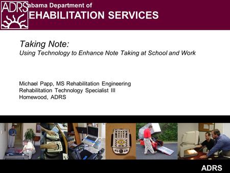 ADRS Alabama Department of REHABILITATION SERVICES Taking Note: Using Technology to Enhance Note Taking at School and Work Michael Papp, MS Rehabilitation.
