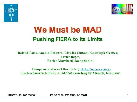 SDW 2005, TaorminaReiss et al., We Must be MAD1 We Must be MAD Pushing FIERA to its Limits Roland Reiss, Andrea Balestra, Claudio Cumani, Christoph Geimer,