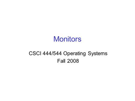 Monitors CSCI 444/544 Operating Systems Fall 2008.
