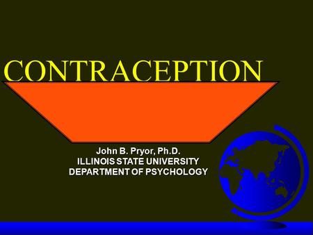CONTRACEPTION John B. Pryor, Ph.D. ILLINOIS STATE UNIVERSITY DEPARTMENT OF PSYCHOLOGY.