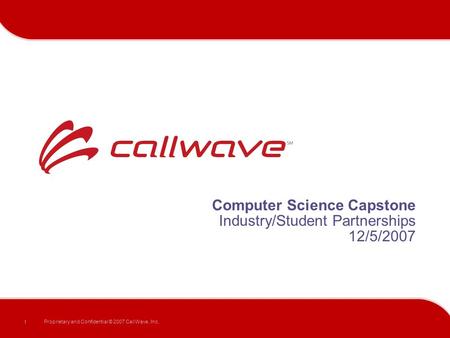 1 Proprietary and Confidential © 2007 CallWave, Inc. Computer Science Capstone Industry/Student Partnerships 12/5/2007.