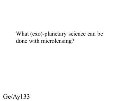 Ge/Ay133 What (exo)-planetary science can be done with microlensing?