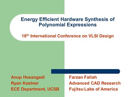 Energy Efficient Hardware Synthesis of Polynomial Expressions 18 th International Conference on VLSI Design Anup Hosangadi Ryan Kastner ECE Department,