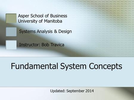 Fundamental System Concepts Asper School of Business University of Manitoba Systems Analysis & Design Instructor: Bob Travica Updated: September 2014.